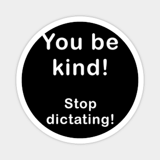 You be kind, stop dictating what I should be. Magnet